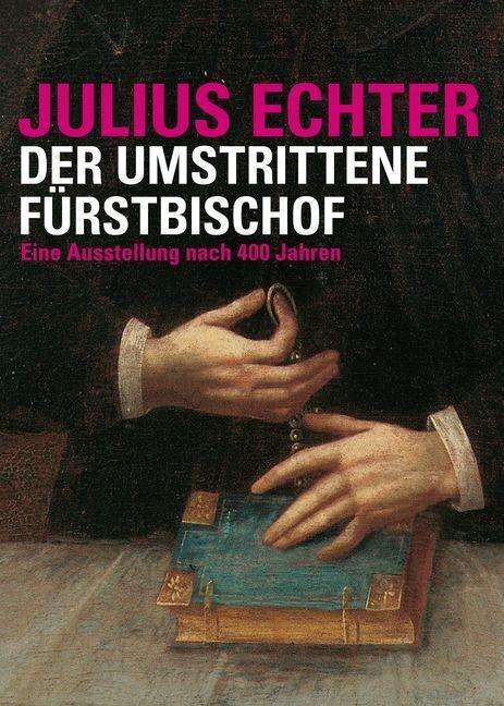 Julius Echter 1573 - 1617. Der umstrittene Fürstbischof, Buch