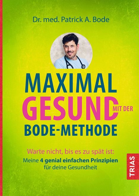 Dr. med. Patrick A. Bode: Maximal gesund mit der Bode-Methode. Warte nicht, bis es zu spät ist: 4 Prinzipien für deine Gesundheit.