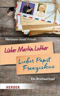 Hermann-Josef Frisch: Lieber Martin Luther - lieber Papst Franziskus, Buch