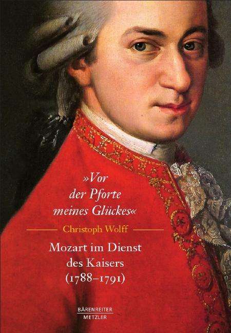 Christoph Wolff: "Vor der Pforte meines Glückes". Mozart im Dienst des Kaisers (1788-1791), Buch