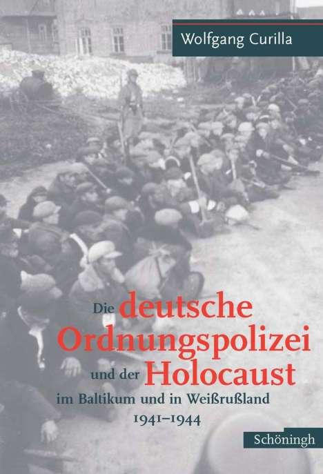 Wolfgang Curilla: Die deutsche Ordnungspolizei und der Holocaust im Baltikum und in Weißrußland 1941 - 1944, Buch