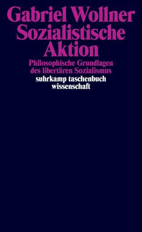 "Gabriel Wollner Sozialistische Aktion. Philosophische Grundlagen des libertären Sozialismus. suhrkamp taschenbuch wissenschaft." Dunnkelblauer Hintergrund, pinke und weiße Schrift.