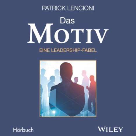 Patrick M. Lencioni: Das Motiv: Der einzige gute Grund für Führungsarbeit - eine Leadership-Fabel, CD