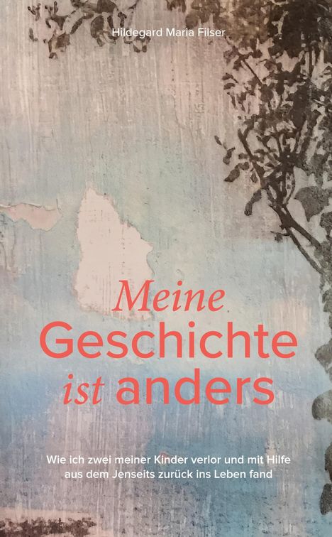Text: "Hildegard Maria Filser. Meine Geschichte ist anders. Wie ich zwei meiner Kinder verlor und mit Hilfe aus dem Jenseits zurück ins Leben fand." Hintergrund: Abstrakte Kunst mit Baummotiv.