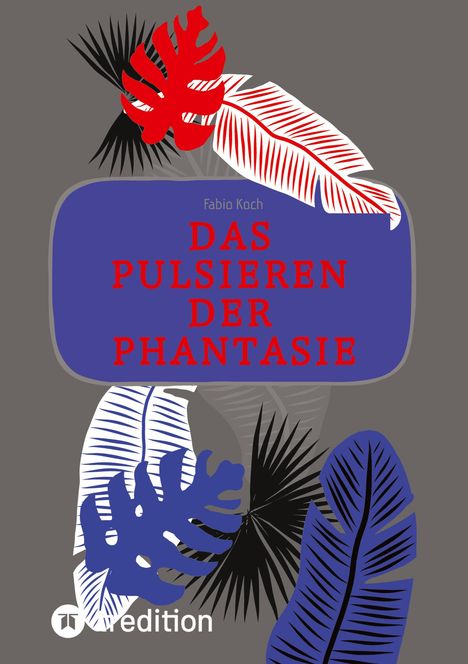 Text: "Fabio Koch, DAS PULSIEREN DER PHANTASIE." Illustration: Bunte Blätter, tiefrote und blaue Töne auf grauem Hintergrund.