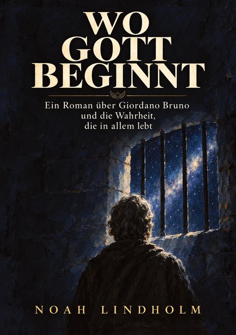 „WO GOTT BEGINNT“; „Ein Roman über Giordano Bruno und die Wahrheit, die in allem lebt“. Ein Mann schaut aus einem vergitterten Fenster auf einen Sternenhimmel.