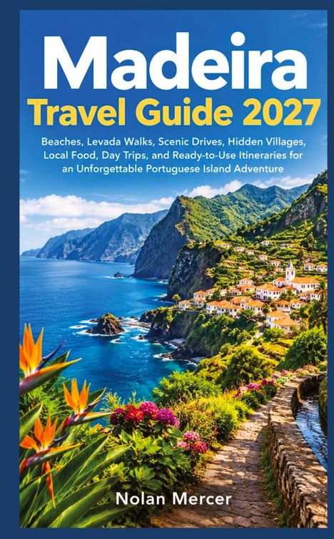 "Madeira Travel Guide 2027: Strände, Levadas, malerische Fahrten. Autor: Nolan Mercer. Küstenansicht mit Dorf und Blumen."