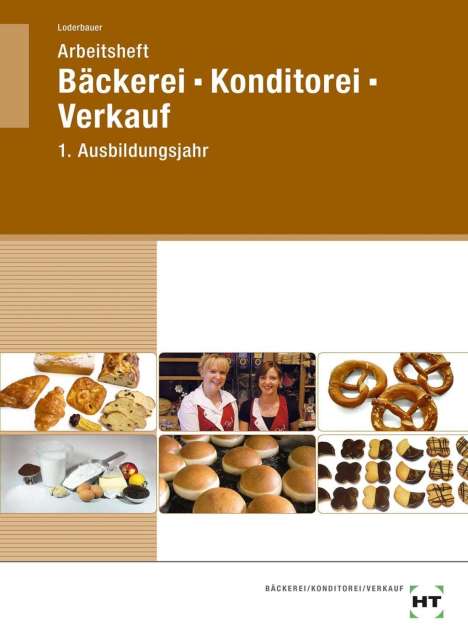 Josef Loderbauer: Arbeitsheft Bäckerei-Konditorei-Verkauf in Lernfeldern, 1. Ausbildungsjahr, Buch