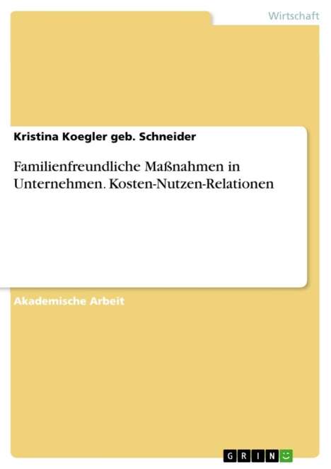 Kristina Koegler geb. Schneider: Familienfreundliche Maßnahmen in Unternehmen. Kosten-Nutzen-Relationen, Buch