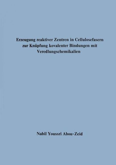 Nabil Youssri Abou-Zeid: Erzeugung reaktiver Zentren in Cellulosefasern zur Knüpfung kovalenter Bindungen mit Veredlungschemikalien, Buch