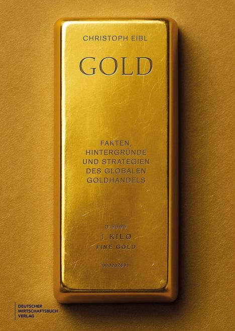 Ein goldener Barren mit der Aufschrift: „Christoph Eibl, Gold, Fakten, Hintergründe und Strategien des globalen Goldhandels“.
