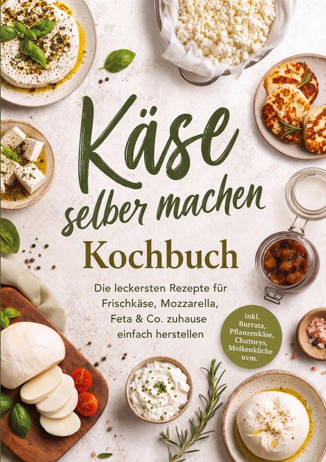 "Käse selber machen. Kochbuch. Rezepte für Frischkäse, Mozzarella, Feta. Inkl. Burrata, Pflanzenkäse, Chutneys." Verschiedene Käsesorten und Gewürze.