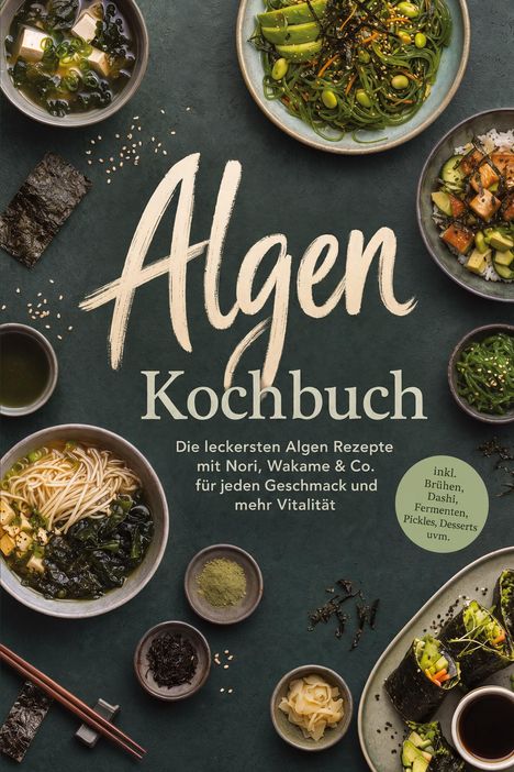 "Algen Kochbuch: Die leckersten Algen Rezepte mit Nori, Wakame & Co. inkl. Brühen, Dashi, Fermenten. Verschiedene Algenspeisen."