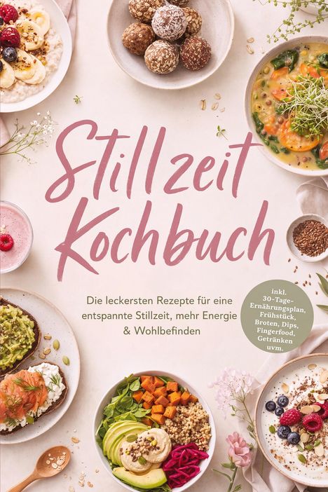 "Stillzeit Kochbuch" - Rezepte für entspannte Stillzeit. Gerichte: Porridge, Energiebällchen, Suppe, Brot mit Belag, Bowls.