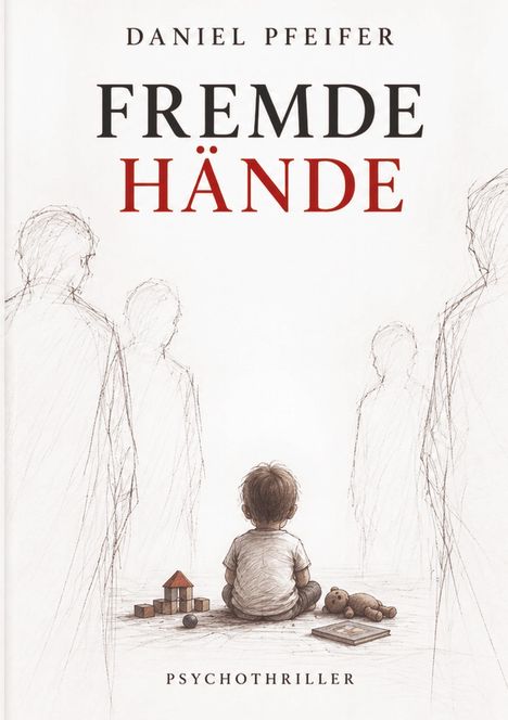„DANIEL PFEIFER FREMDE HÄNDE PSYCHOTHRILLER.“ Ein Kind sitzt am Boden mit Spielzeug, umgeben von schemenhaften Figuren.