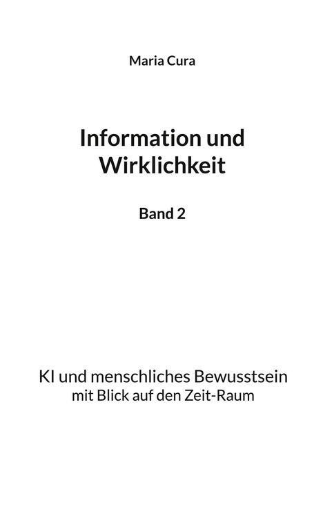 Maria Cura. Information und Wirklichkeit. Band 2. KI und menschliches Bewusstsein mit Blick auf den Zeit-Raum.