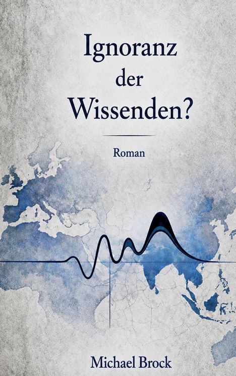 "Roman: Ignoranz der Wissenden? Michael Brock" auf grauem Hintergrund, über einer blauen Weltkarte mit einer Wellenlinie.