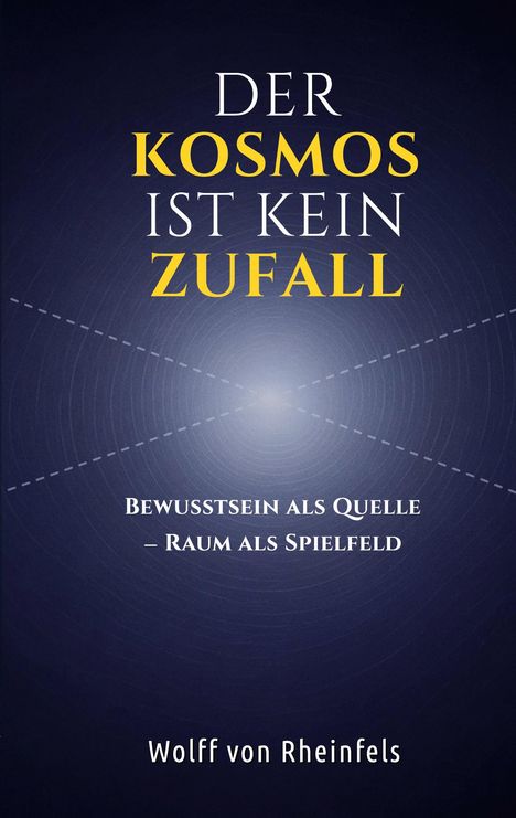 Titel: "DER KOSMOS IST KEIN ZUFALL". Untertitel: "Bewusstsein als Quelle – Raum als Spielfeld". Autor: Wolff von Rheinfels. Abstraktes, kosmisches Design in Blau.