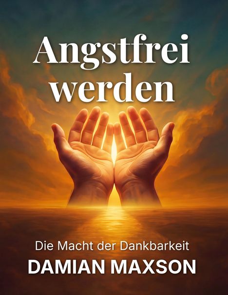 "Angstfrei werden", "Die Macht der Dankbarkeit", "DAMIAN MAXSON". Illustration: Betende Hände im Licht, umgeben von Wolken.