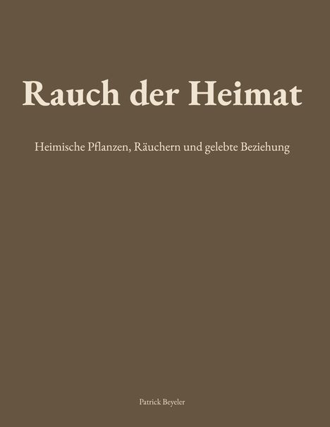 "Rauch der Heimat. Heimische Pflanzen, Räuchern und gelebte Beziehung. Patrick Beyeler." Brauner Hintergrund.