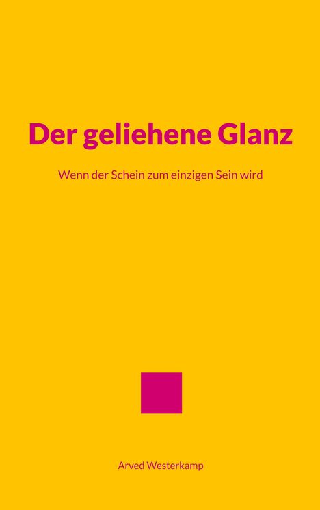 "Der geliehene Glanz" und "Wenn der Schein zum einzigen Sein wird" in Pink auf Gelb. Darunter: Arved Westerkamp.