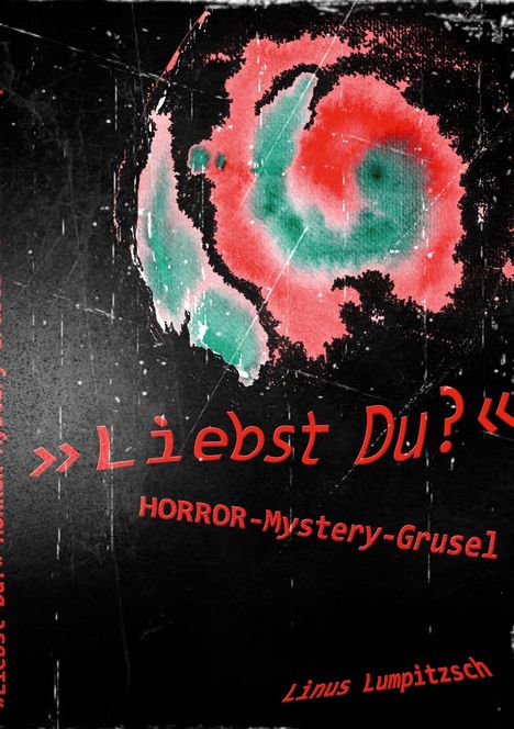 "Liebst Du?" Horror-Mystery-Grusel. Linus Lumpitzsch. Abstrakte rot-grüne Textur auf schwarzem Hintergrund.