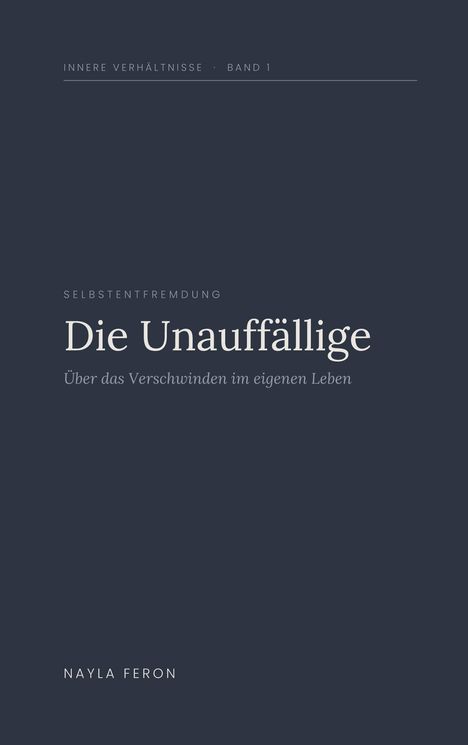 Innere Verhältnisse Band 1. "Die Unauffällige: Über das Verschwinden im eigenen Leben", Nayla Feron. Schlichtes, dunkles Design.