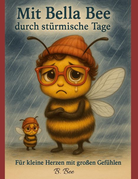 Der Text lautet: "Mit Bella Bee durch stürmische Tage" und "Für kleine Herzen mit großen Gefühlen". Illustration einer traurig aussehenden Biene mit Brille und Mütze im Regen.