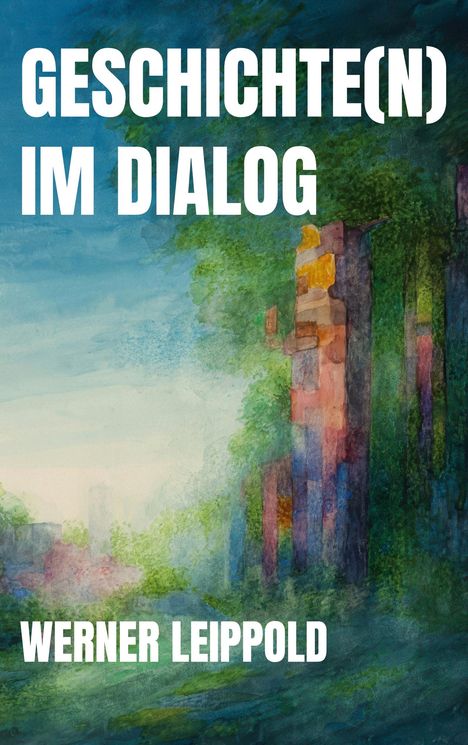 "GESCHICHTE(N) IM DIALOG", "WERNER LEIPPOLD". Illustration einer Waldszene mit bunten, lichtdurchfluteten Bäumen.