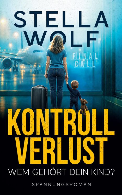„STELLA WOLF: KONTROLLVERLUST. WEM GEHÖRT DEIN KIND? SPANNUNGSROMAN.“ Frau mit Kind vor Flugzeug und Koffer.
