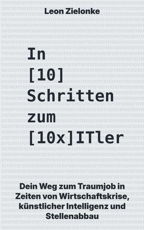 Leon Zielonke. In [10] Schritten zum [10x] ITler. Dein Weg zum Traumjob in Krisenzeiten. Hintergrund in Binärcode.