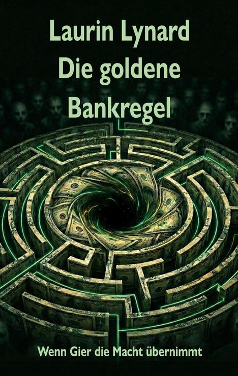 „Laurin Lynard - Die goldene Bankregel. Wenn Gier die Macht übernimmt.“ Ein Labyrinth aus Dollarscheinen.