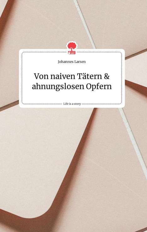 Johannes Larsen: Von naiven Tätern und ahnungslosen Opfern. Life is a Story - story.one, Buch