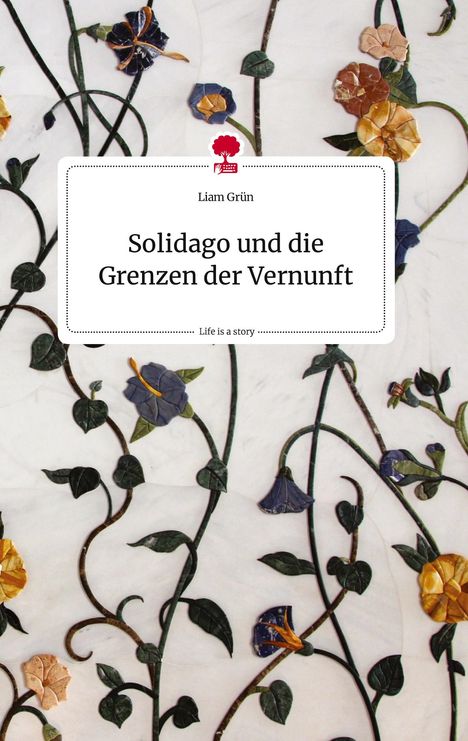 Liam Grün: Solidago und die Grenzen der Vernunft. Life is a Story - story.one, Buch