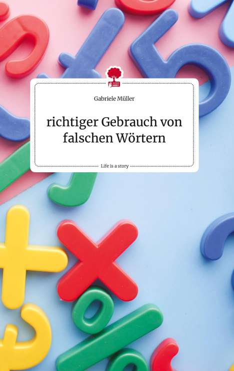 Gabriele Müller: richtiger Gebrauch von falschen Wörtern. Life is a Story - story.one, Buch