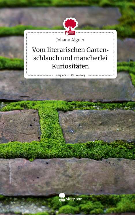 Johann Aigner: Vom literarischen Gartenschlauch und mancherlei Kuriositäten. Life is a Story - story.one, Buch