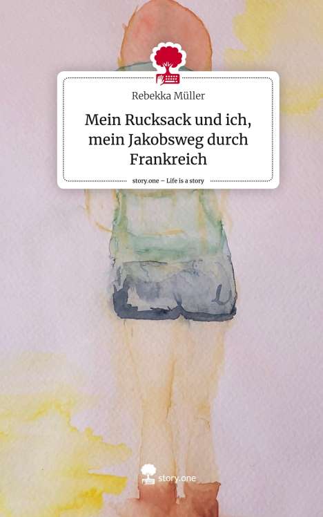 Rebekka Müller: Mein Rucksack und ich, mein Jakobsweg durch Frankreich. Life is a Story - story.one, Buch