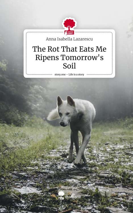 Anna Isabella Lazarescu: The Rot That Eats Me Ripens Tomorrow's Soil. Life is a Story - story.one, Buch