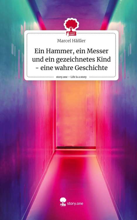 Marcel Häßler: Ein Hammer, ein Messer und ein gezeichnetes Kind - eine wahre Geschichte. Life is a Story - story.one, Buch