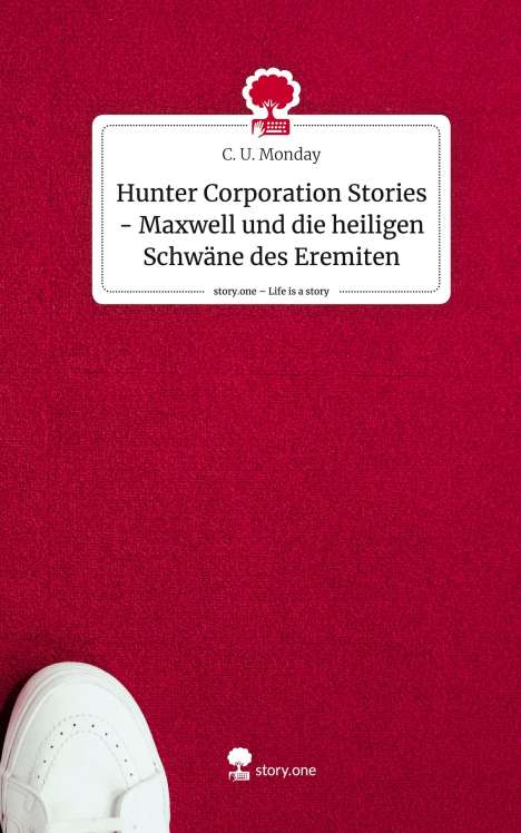 C. U. Monday: Hunter Corporation Stories - Maxwell und die heiligen Schwäne des Eremiten. Life is a Story - story.one, Buch