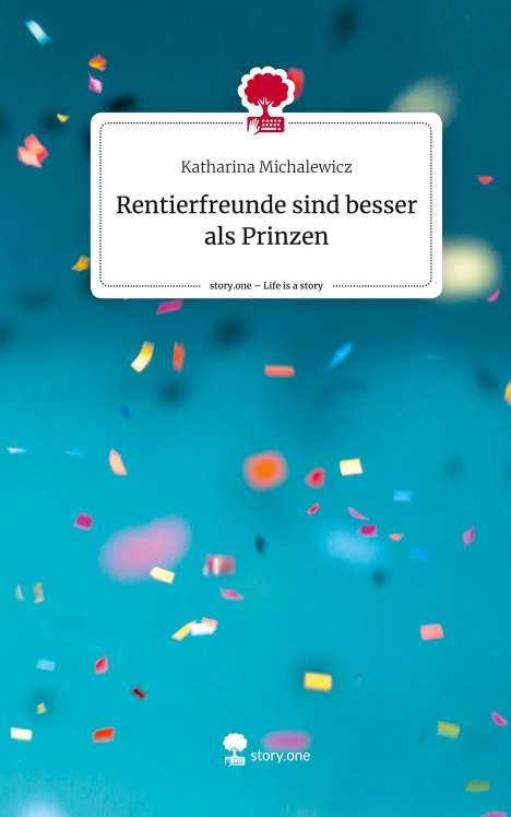 Katharina Michalewicz: Rentierfreunde sind besser als Prinzen. Life is a Story - story.one, Buch