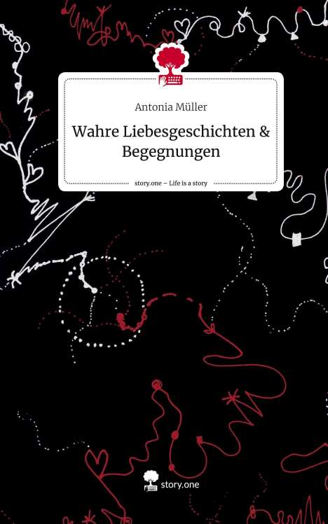 Antonia Müller: Wahre Liebesgeschichten &amp; Begegnungen. Life is a Story - story.one, Buch