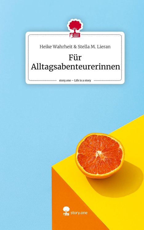 Heike Wahrheit &amp Stella M. Lieran: Für Alltagsabenteurerinnen. Life is a Story - story.one, Buch