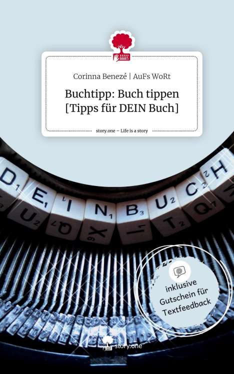 Corinna Benezé AuFs WoRt: Buchtipp: Buch tippen [Tipps für DEIN Buch]. Life is a Story - story.one, Buch