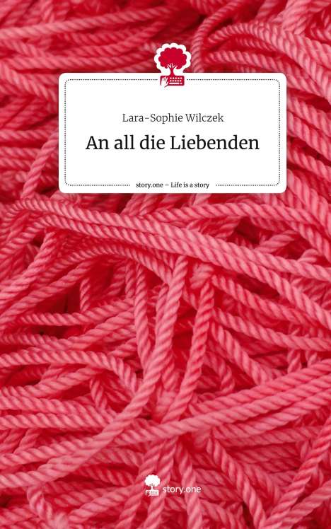 Lara-Sophie Wilczek: An all die Liebenden. Life is a Story - story.one, Buch