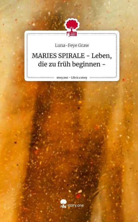 Luna-Feye Graw: MARIES SPIRALE - Leben, die zu früh beginnen -. Life is a Story - story.one, Buch