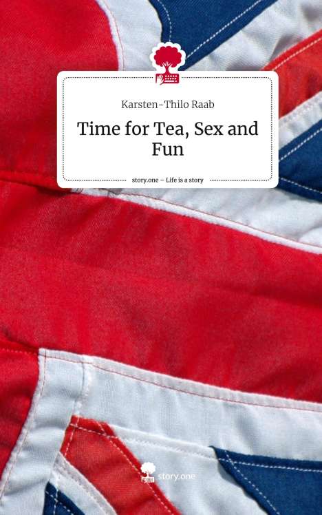 Karsten-Thilo Raab: Time for Tea, Sex and Fun. Life is a Story - story.one, Buch