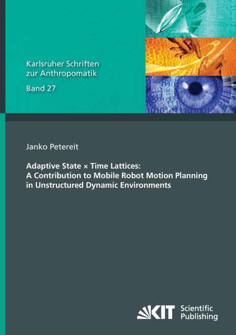 Janko Petereit: Adaptive State × Time Lattices: A Contribution to Mobile Robot Motion Planning in Unstructured Dynamic Environments, Buch