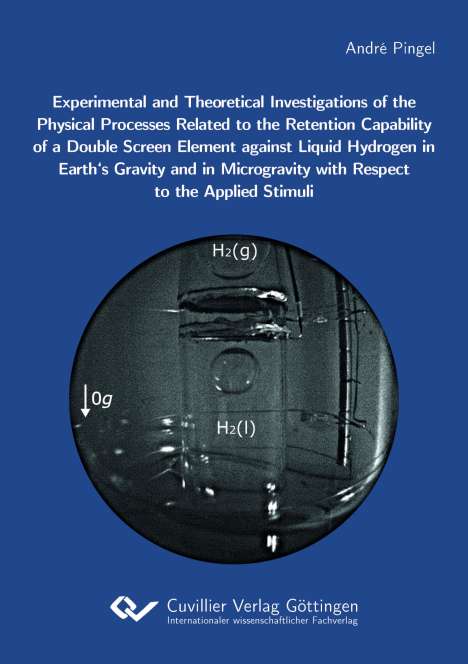 André Pingel: Experimental and Theoretical Investigations of the Physical Processes Related to the Retention Capability of a Double Screen Element against Liquid Hydrogen in Earth's Gravity and in Microgravity with Respect to the Applied Stimuli, Buch
