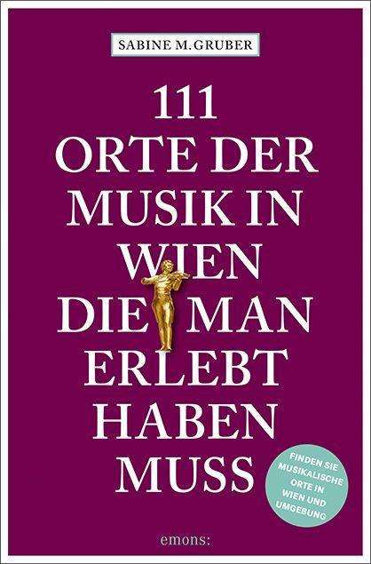 Sabine M. Gruber: 111 Orte der Musik in Wien, die man erlebt haben muss, Buch